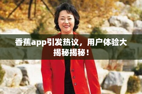 香蕉app引发热议，用户体验大揭秘揭秘！