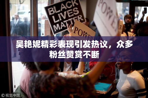 吴艳妮精彩表现引发热议，众多粉丝赞赏不断