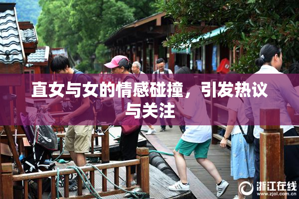 直女与女的情感碰撞，引发热议与关注