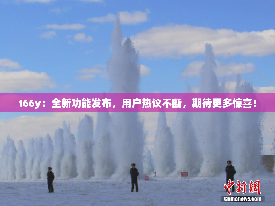 t66y：全新功能发布，用户热议不断，期待更多惊喜！
