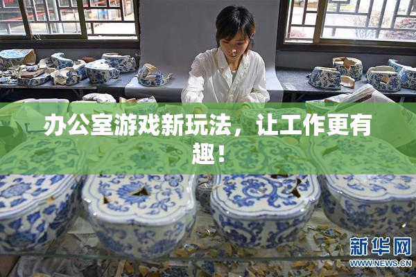 办公室游戏新玩法，让工作更有趣！