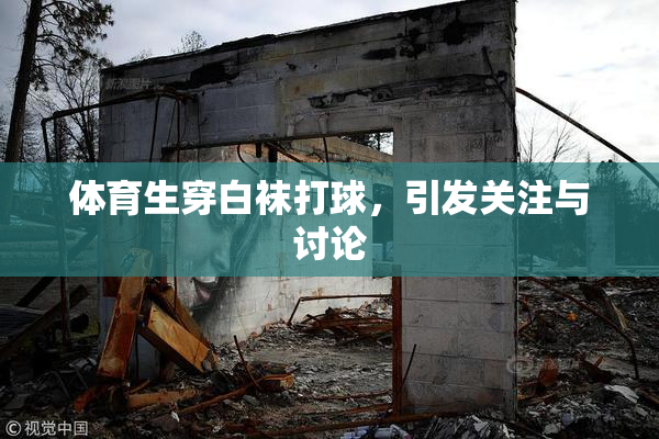 体育生穿白袜打球，引发关注与讨论