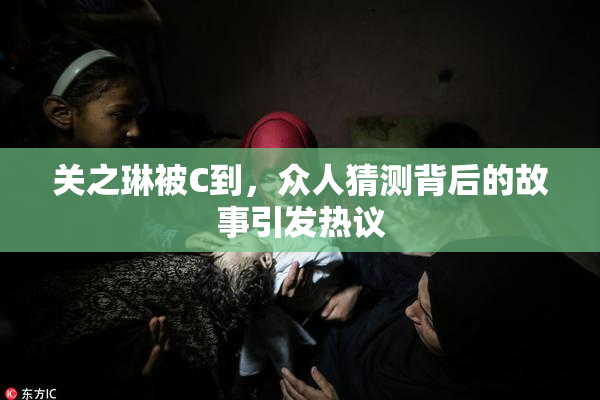 关之琳被C到，众人猜测背后的故事引发热议