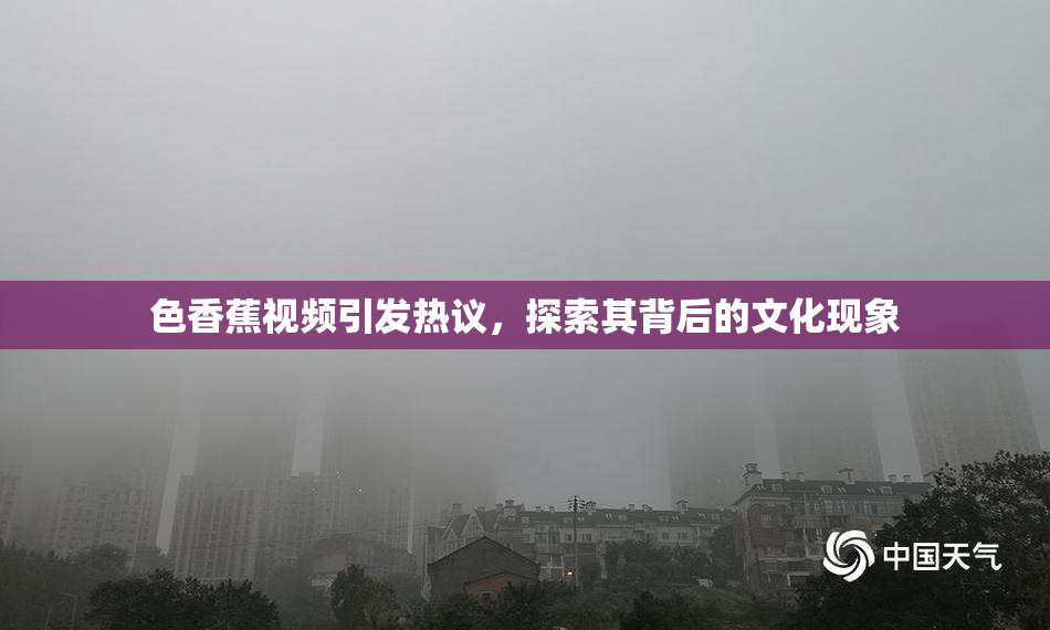 色香蕉视频引发热议，探索其背后的文化现象
