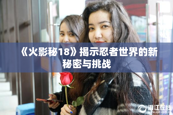 《火影秘18》揭示忍者世界的新秘密与挑战