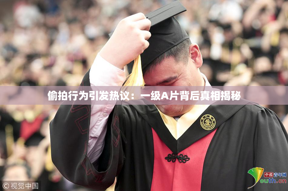 偷拍行为引发热议：一级A片背后真相揭秘