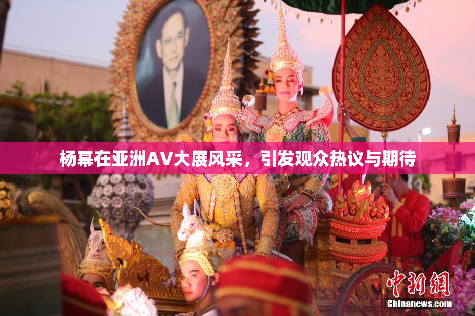 杨幂在亚洲AV大展风采，引发观众热议与期待