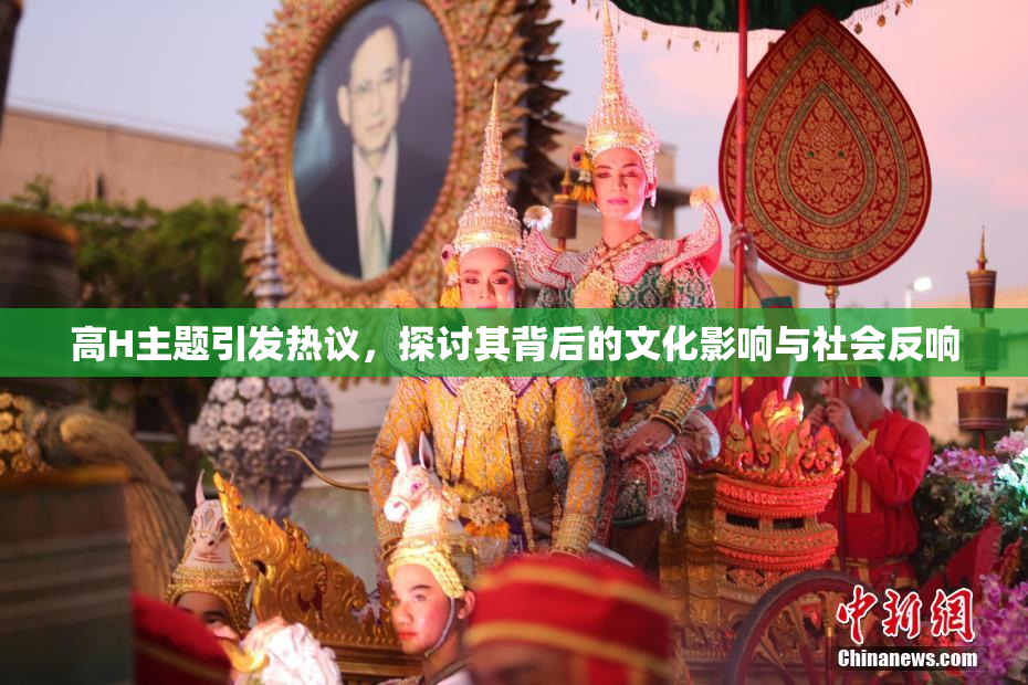 高H主题引发热议，探讨其背后的文化影响与社会反响