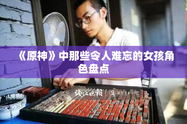《原神》中那些令人难忘的女孩角色盘点