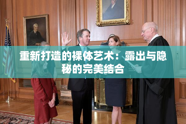 重新打造的裸体艺术：露出与隐秘的完美结合