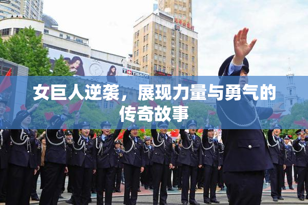 女巨人逆袭，展现力量与勇气的传奇故事