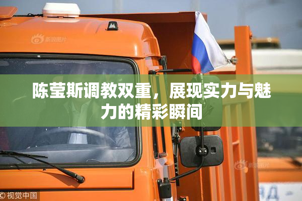 陈莹斯调教双重，展现实力与魅力的精彩瞬间