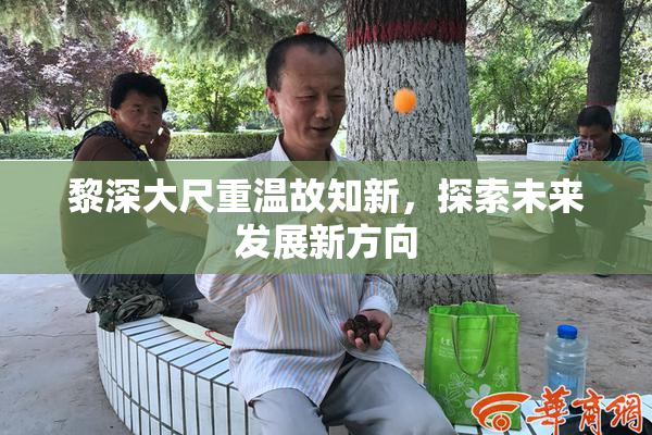 黎深大尺重温故知新，探索未来发展新方向