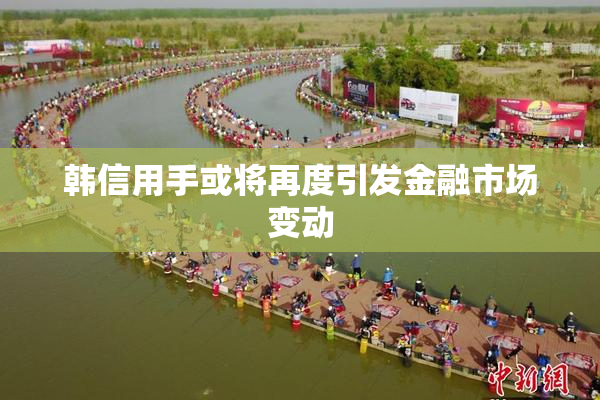 韩信用手或将再度引发金融市场变动