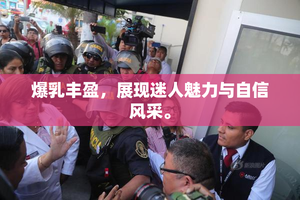 爆乳丰盈，展现迷人魅力与自信风采。