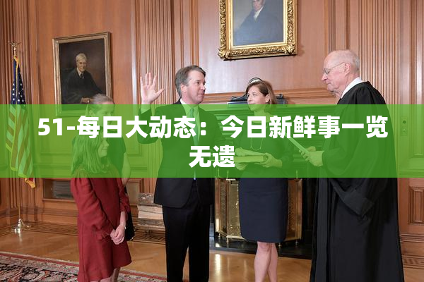 51-每日大动态：今日新鲜事一览无遗