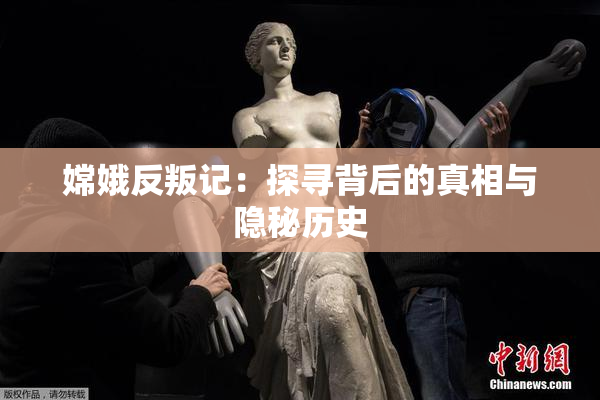 嫦娥反叛记：探寻背后的真相与隐秘历史
