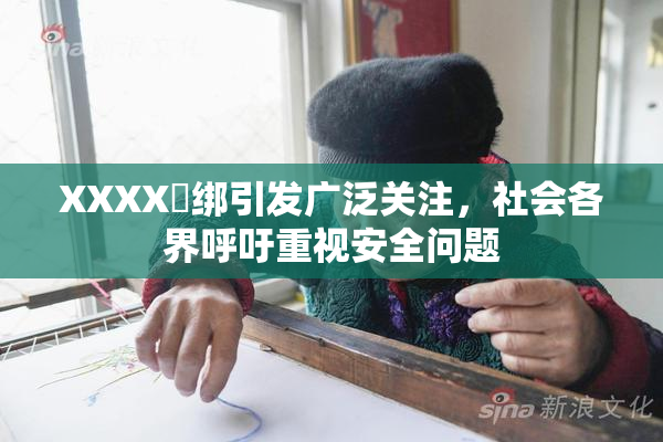 XXXX秵绑引发广泛关注，社会各界呼吁重视安全问题