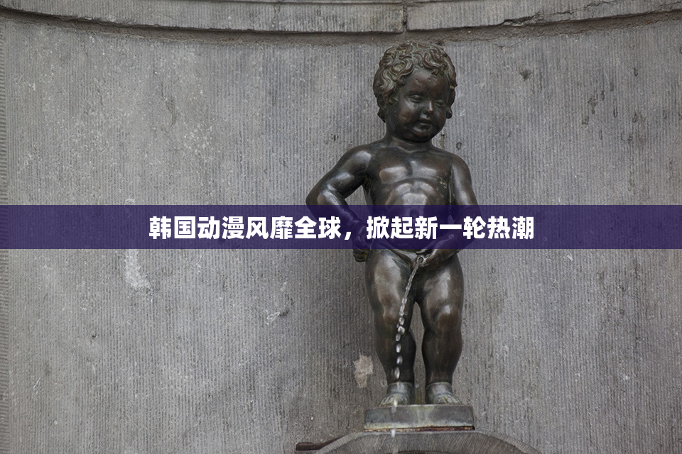 韩国动漫风靡全球，掀起新一轮热潮
