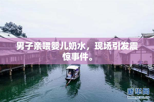 男子亲喂婴儿奶水，现场引发震惊事件。