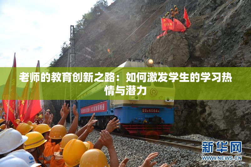 老师的教育创新之路：如何激发学生的学习热情与潜力