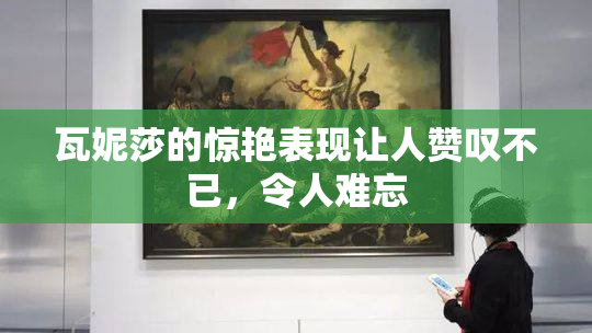 瓦妮莎的惊艳表现让人赞叹不已，令人难忘