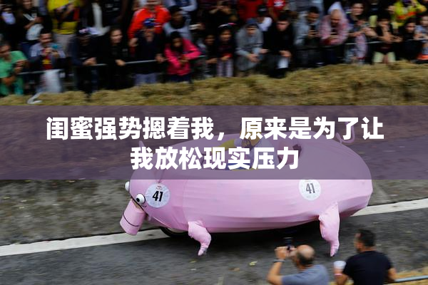 闺蜜强势摁着我，原来是为了让我放松现实压力