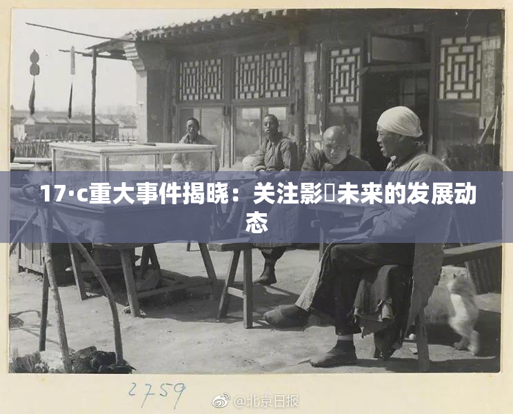 17·c重大事件揭晓：关注影響未来的发展动态