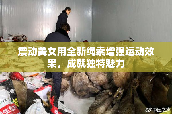 震动美女用全新绳索增强运动效果，成就独特魅力