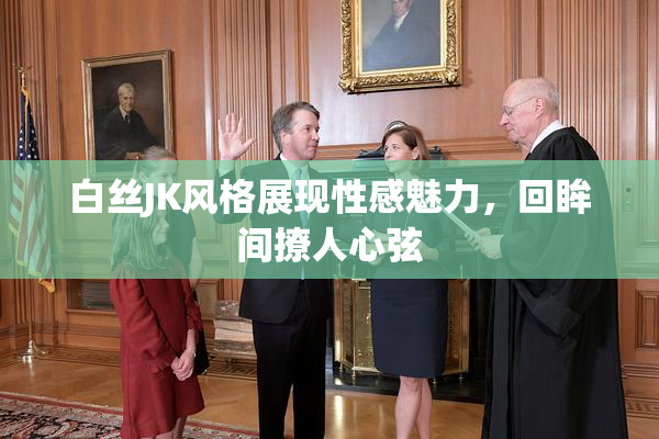 白丝JK风格展现性感魅力，回眸间撩人心弦