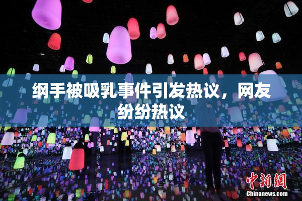 纲手被吸乳事件引发热议，网友纷纷热议