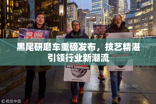 黑尾研磨车重磅发布，技艺精湛引领行业新潮流