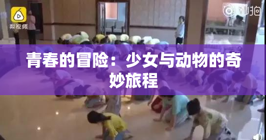 青春的冒险：少女与动物的奇妙旅程