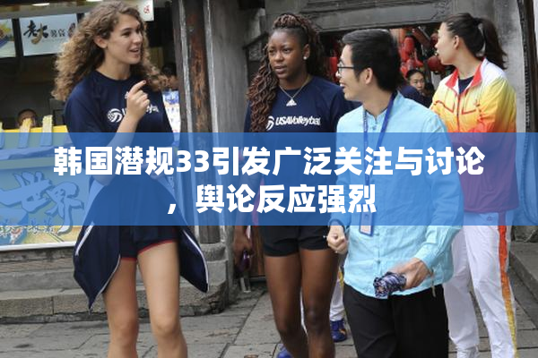 韩国潜规33引发广泛关注与讨论，舆论反应强烈