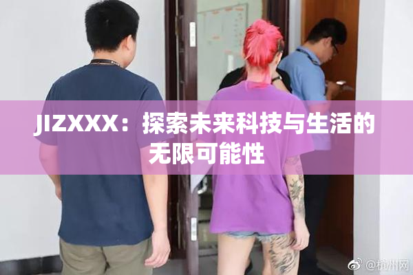 JIZXXX：探索未来科技与生活的无限可能性