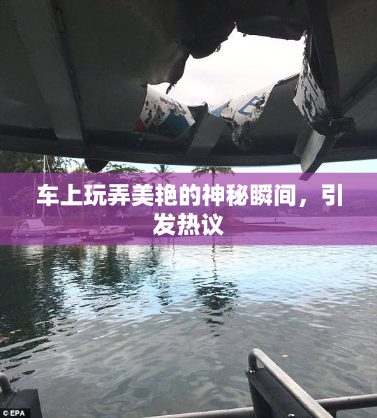 车上玩弄美艳的神秘瞬间，引发热议