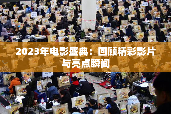 2023年电影盛典：回顾精彩影片与亮点瞬间