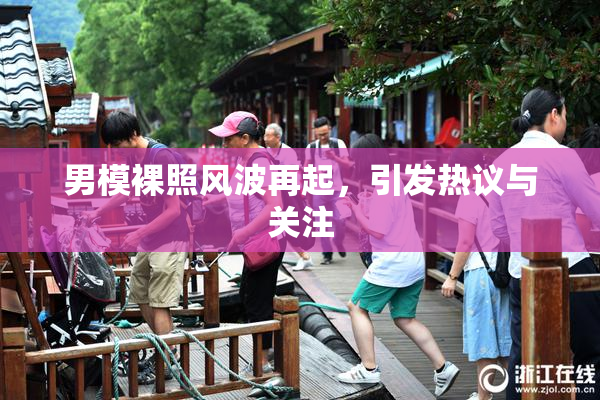 男模裸照风波再起，引发热议与关注