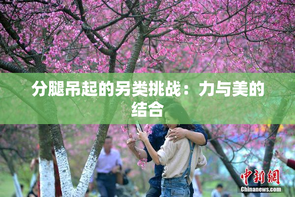 分腿吊起的另类挑战：力与美的结合
