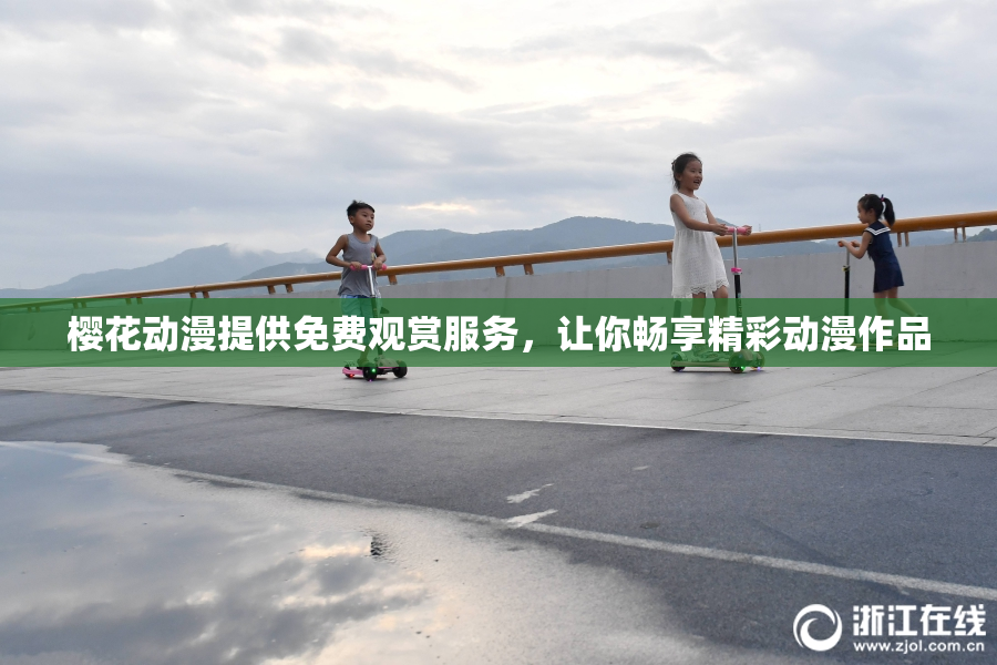 樱花动漫提供免费观赏服务，让你畅享精彩动漫作品