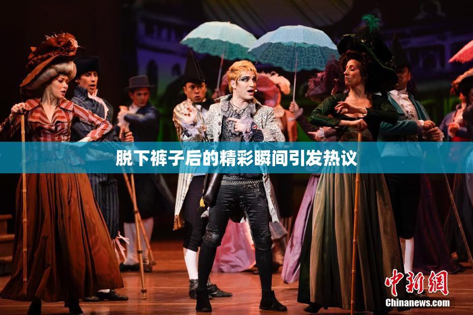 脱下裤子后的精彩瞬间引发热议