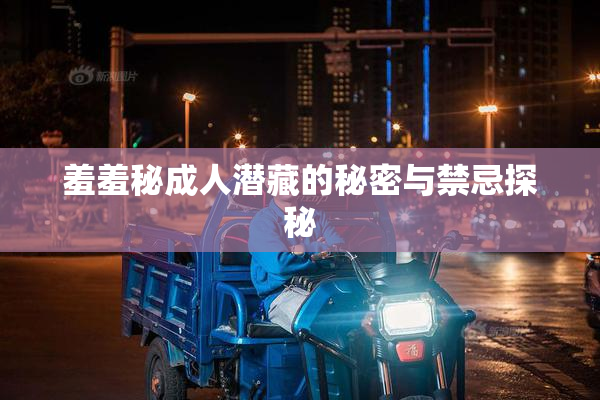 羞羞秘成人潜藏的秘密与禁忌探秘
