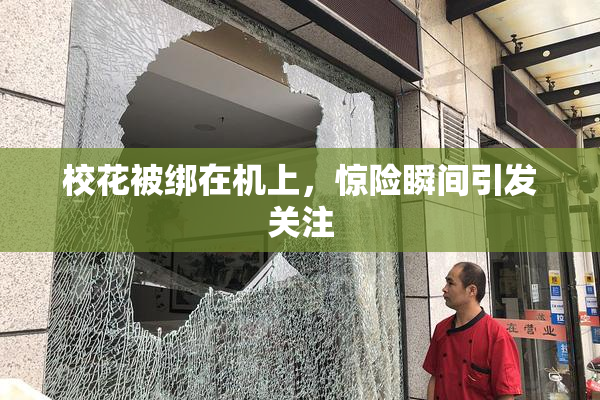 校花被绑在机上，惊险瞬间引发关注