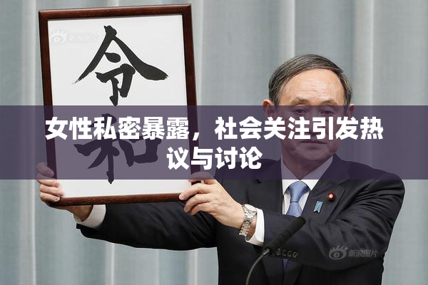 女性私密暴露，社会关注引发热议与讨论