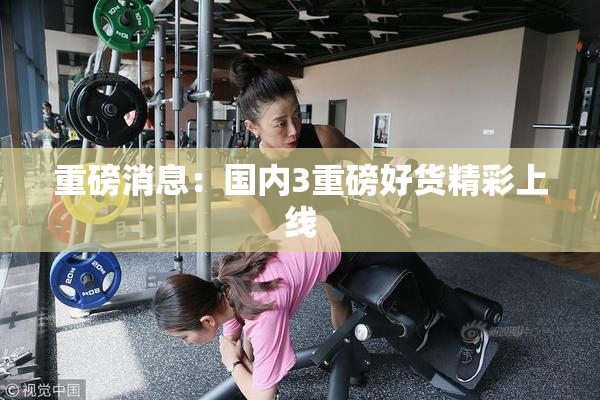 重磅消息：国内3重磅好货精彩上线