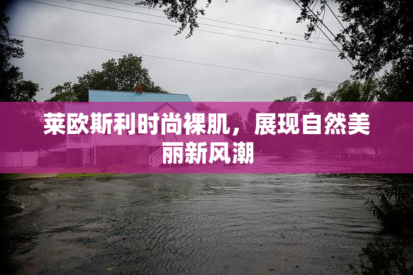 莱欧斯利时尚裸肌，展现自然美丽新风潮