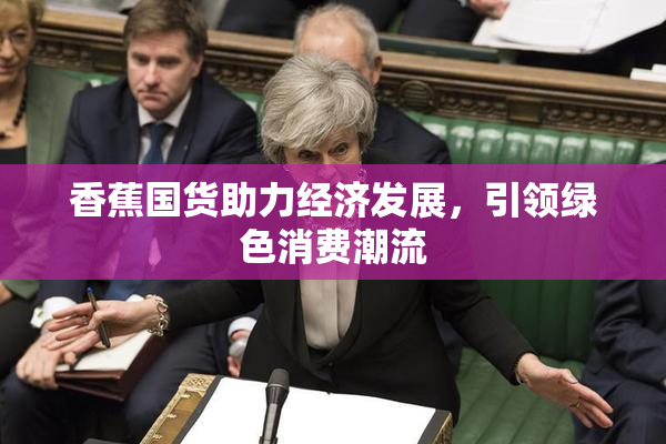 香蕉国货助力经济发展，引领绿色消费潮流
