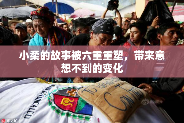 小柔的故事被六重重塑，带来意想不到的变化