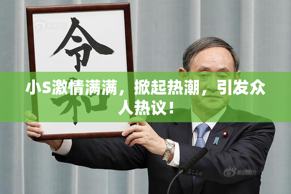 小S激情满满，掀起热潮，引发众人热议！