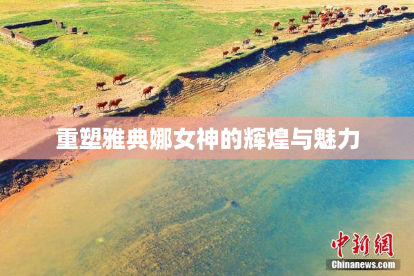 重塑雅典娜女神的辉煌与魅力